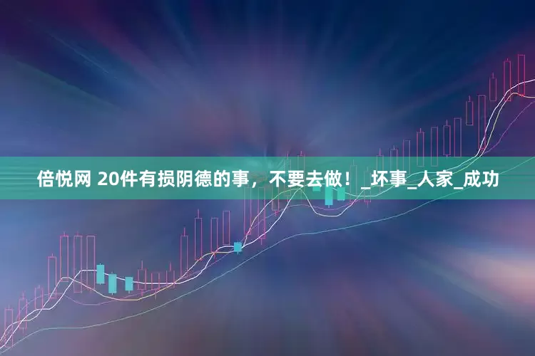 倍悦网 20件有损阴德的事，不要去做！_坏事_人家_成功