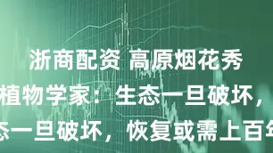 浙商配资 高原烟花秀引争议，植物学家：生态一旦破坏，恢复或需上百年